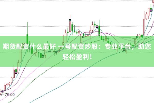 期货配资什么最好 一号配资炒股：专业平台，助您轻松盈利！