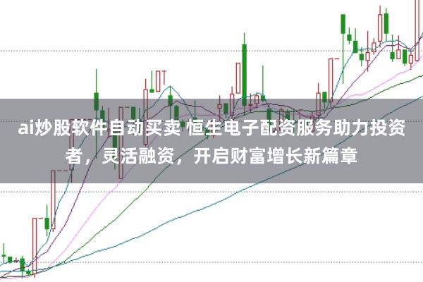 ai炒股软件自动买卖 恒生电子配资服务助力投资者，灵活融资，开启财富增长新篇章