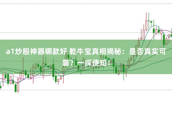 a1炒股神器哪款好 乾牛宝真相揭秘：是否真实可靠？一探便知！