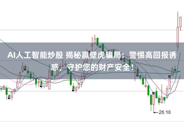 AI人工智能炒股 揭秘赢壁虎骗局：警惕高回报诱惑，守护您的财产安全！