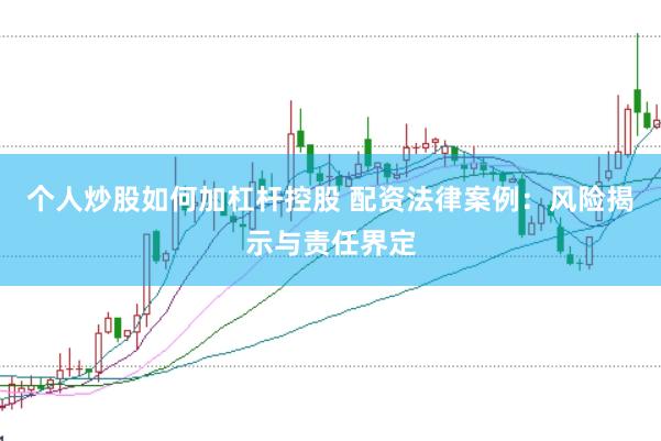 个人炒股如何加杠杆控股 配资法律案例：风险揭示与责任界定