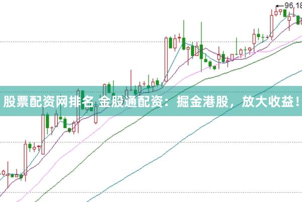 股票配资网排名 金股通配资：掘金港股，放大收益！