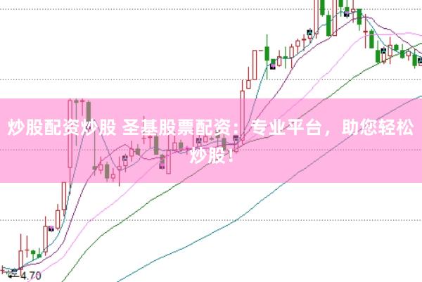 炒股配资炒股 圣基股票配资：专业平台，助您轻松炒股！