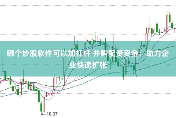 哪个炒股软件可以加杠杆 并购配资资金：助力企业快速扩张