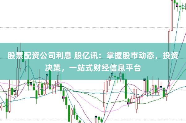 股票配资公司利息 股亿讯：掌握股市动态，投资决策，一站式财经信息平台