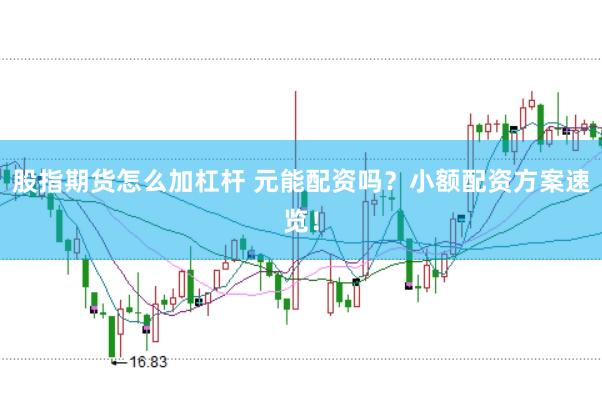 股指期货怎么加杠杆 元能配资吗？小额配资方案速览！