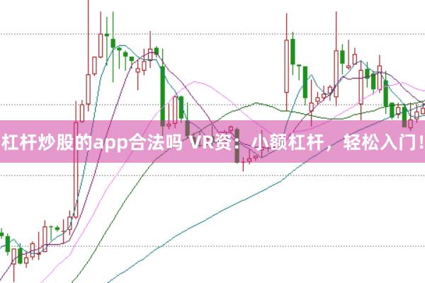 杠杆炒股的app合法吗 VR资：小额杠杆，轻松入门！