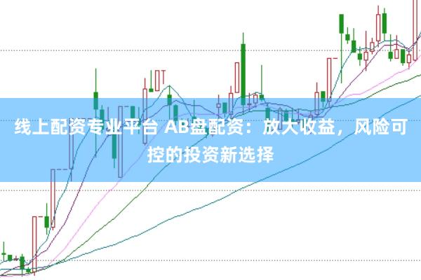 线上配资专业平台 AB盘配资：放大收益，风险可控的投资新选择