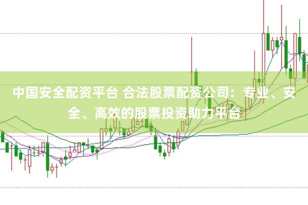 中国安全配资平台 合法股票配资公司：专业、安全、高效的股票投资助力平台