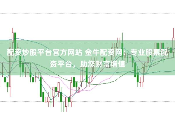 配资炒股平台官方网站 金牛配资网：专业股票配资平台，助您财富增值