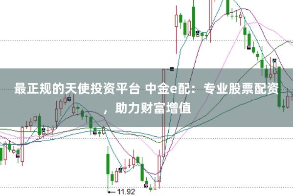 最正规的天使投资平台 中金e配：专业股票配资，助力财富增值