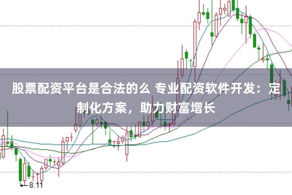股票配资平台是合法的么 专业配资软件开发：定制化方案，助力财富增长