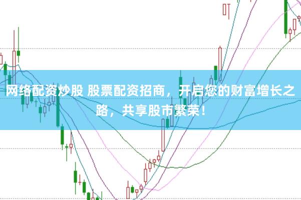 网络配资炒股 股票配资招商，开启您的财富增长之路，共享股市繁荣！