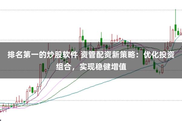 排名第一的炒股软件 资管配资新策略：优化投资组合，实现稳健增值