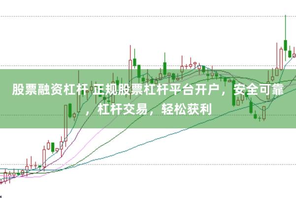股票融资杠杆 正规股票杠杆平台开户，安全可靠，杠杆交易，轻松获利