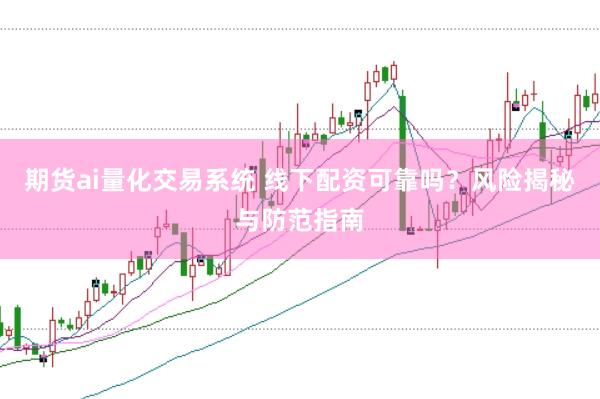 期货ai量化交易系统 线下配资可靠吗？风险揭秘与防范指南