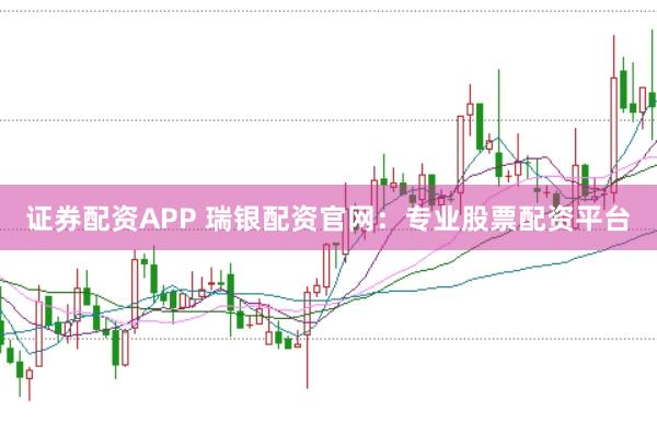证券配资APP 瑞银配资官网：专业股票配资平台