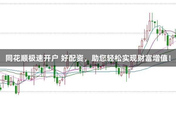 同花顺极速开户 好配资，助您轻松实现财富增值！