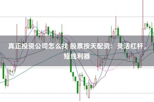 真正投资公司怎么找 股票按天配资：灵活杠杆，短线利器
