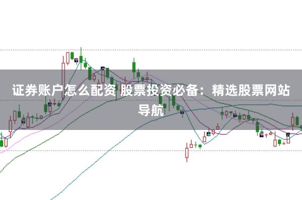 证券账户怎么配资 股票投资必备：精选股票网站导航