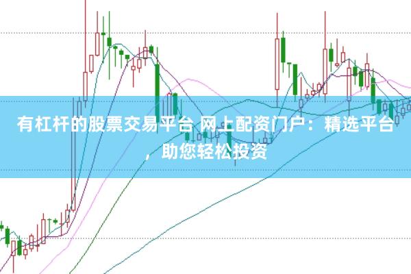 有杠杆的股票交易平台 网上配资门户：精选平台，助您轻松投资