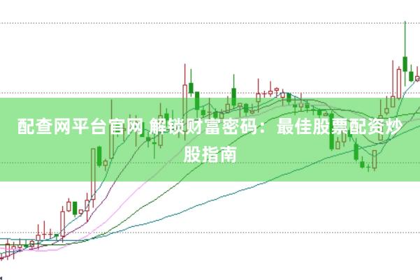 配查网平台官网 解锁财富密码：最佳股票配资炒股指南