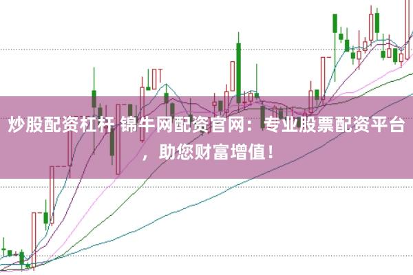 炒股配资杠杆 锦牛网配资官网：专业股票配资平台，助您财富增值！