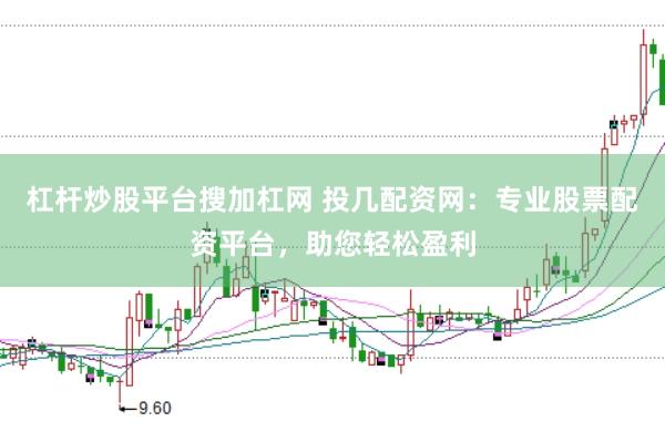杠杆炒股平台搜加杠网 投几配资网：专业股票配资平台，助您轻松盈利