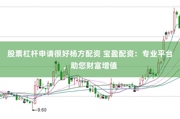 股票杠杆申请很好杨方配资 宝盈配资：专业平台，助您财富增值