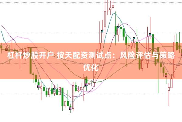 杠杆炒股开户 按天配资测试点：风险评估与策略优化