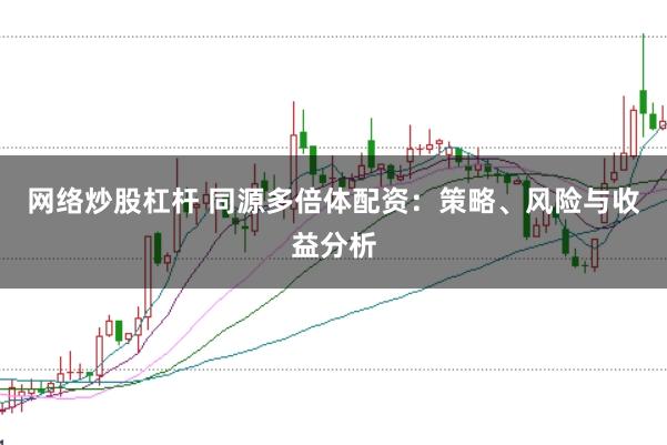 网络炒股杠杆 同源多倍体配资：策略、风险与收益分析