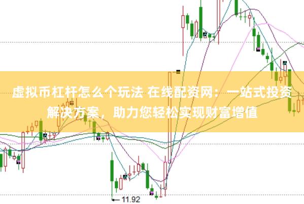 虚拟币杠杆怎么个玩法 在线配资网：一站式投资解决方案，助力您轻松实现财富增值