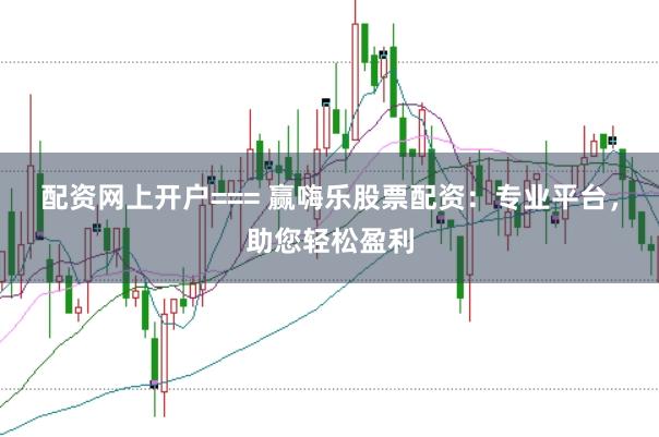 配资网上开户=== 赢嗨乐股票配资：专业平台，助您轻松盈利