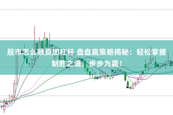 股市怎么融资加杠杆 盘盘赢策略揭秘:轻松掌握制胜之道,步步为赢!