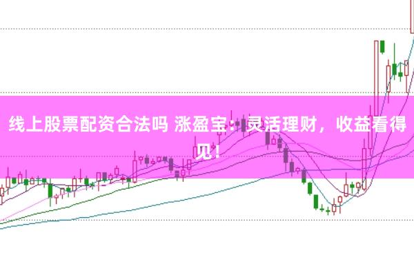 线上股票配资合法吗 涨盈宝:灵活理财,收益看得见!