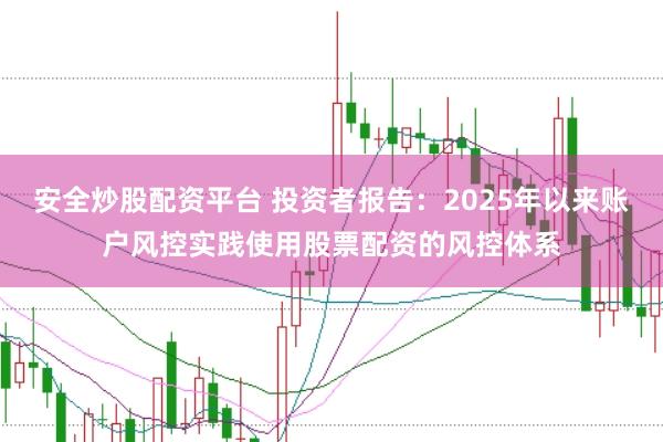 安全炒股配资平台 投资者报告:2025年以来账户风控实践使用股票配资的风控体系