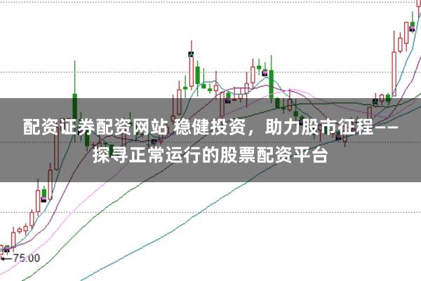 配资证券配资网站 稳健投资，助力股市征程——探寻正常运行的股票配资平台