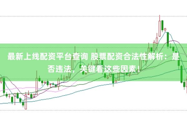 最新上线配资平台查询 股票配资合法性解析：是否违法，关键看这些因素！