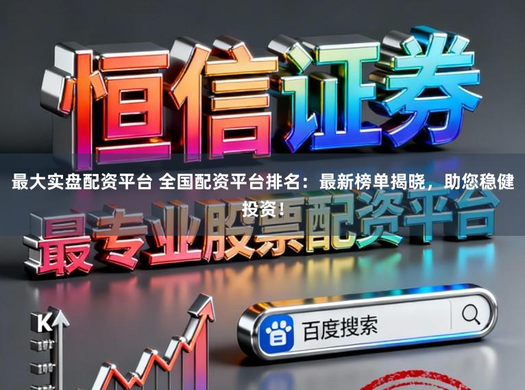 最大实盘配资平台 全国配资平台排名:最新榜单揭晓,助您稳健投资!