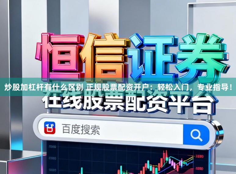 炒股加杠杆有什么区别 正规股票配资开户:轻松入门,专业指导!
