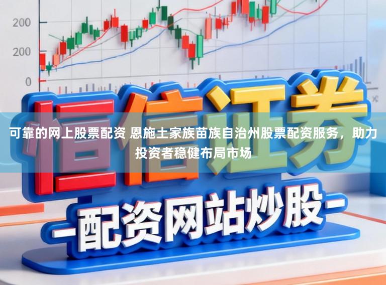 可靠的网上股票配资 恩施土家族苗族自治州股票配资服务,助力投资者稳健布局市场