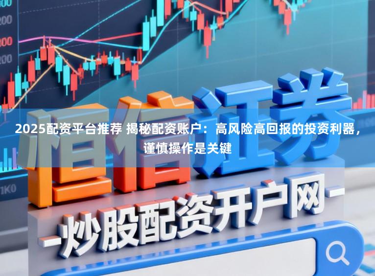 2025配资平台推荐 揭秘配资账户:高风险高回报的投资利器,谨慎操作是关键