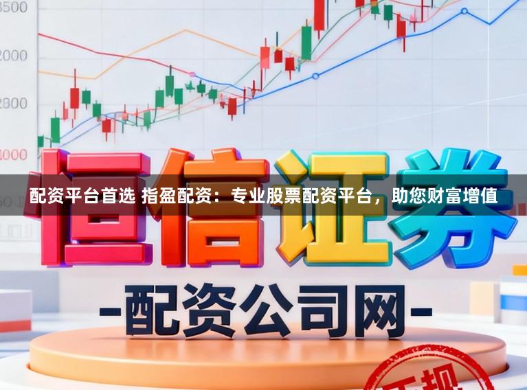 配资平台首选 指盈配资：专业股票配资平台，助您财富增值