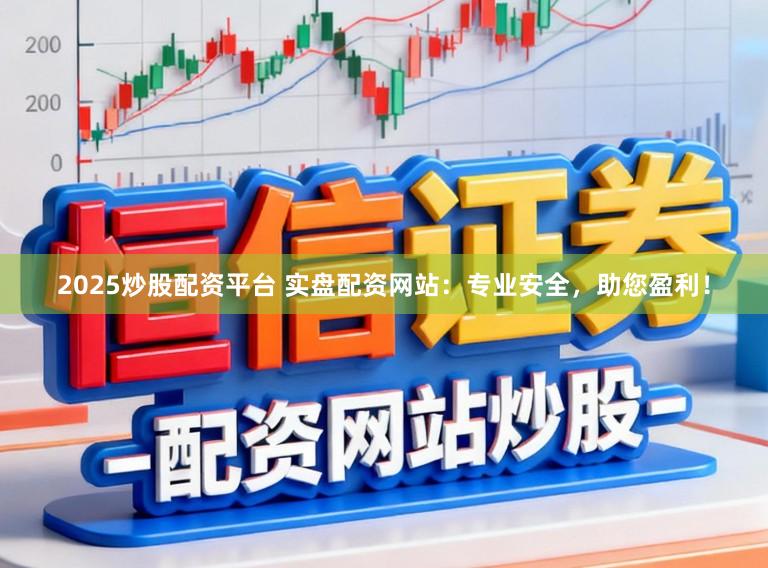 2025炒股配资平台 实盘配资网站：专业安全，助您盈利！