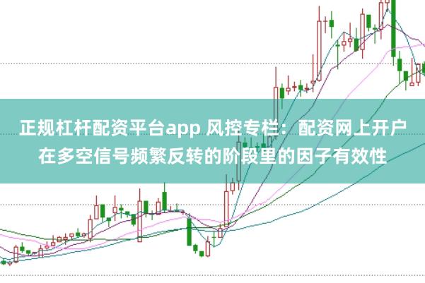 正规杠杆配资平台app 风控专栏：配资网上开户在多空信号频繁反转的阶段里的因子有效性