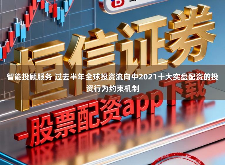 智能投顾服务 过去半年全球投资流向中2021十大实盘配资的投资行为约束机制