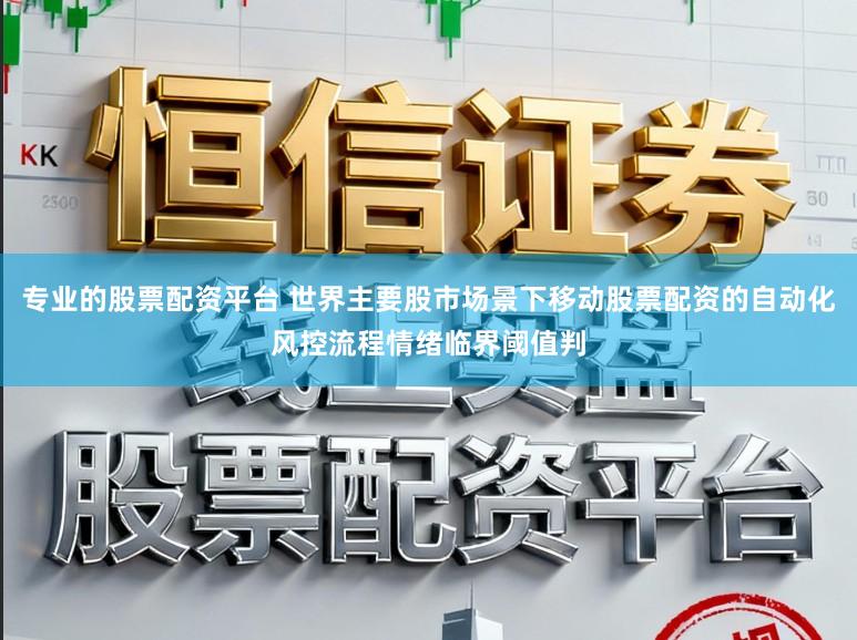 专业的股票配资平台 世界主要股市场景下移动股票配资的自动化风控流程情绪临界阈值判