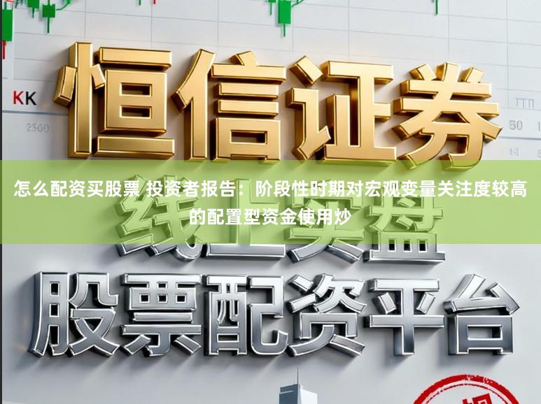 怎么配资买股票 投资者报告：阶段性时期对宏观变量关注度较高的配置型资金使用炒