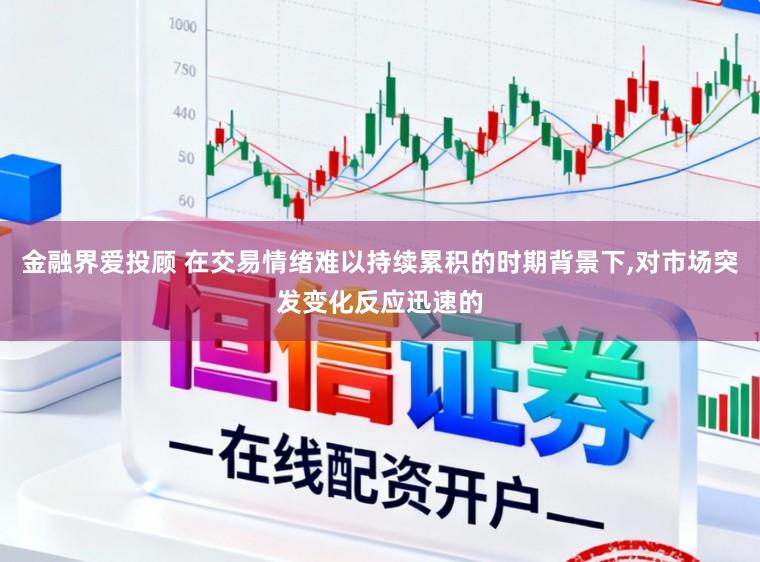 金融界爱投顾 在交易情绪难以持续累积的时期背景下，对市场突发变化反应迅速的