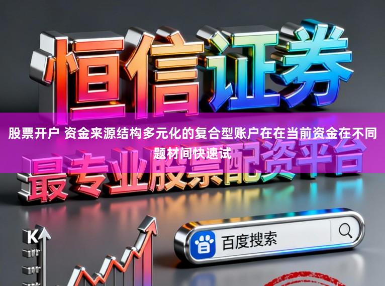 股票开户 资金来源结构多元化的复合型账户在在当前资金在不同题材间快速试